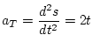 $\displaystyle a_T = \frac{d^2s}{dt^2} = 2t
$