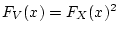 $F_V(x) = F_X(x)^2$