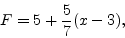 \begin{displaymath}
F = 5+\frac{5}{7}(x-3),
\end{displaymath}