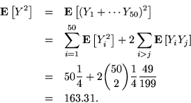 \begin{eqnarray*}
{\bf E}\left[Y^2\right] &=& {\bf E}\left[(Y_1+\cdots Y_{50})^2...
...er 4} + 2 {50 \choose 2}{1\over 4}{49 \over 199}\\
&=& 163.31.
\end{eqnarray*}
