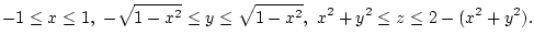 $\displaystyle -1 \le x \le 1, -\sqrt{1-x^2}\le y\le \sqrt{1-x^2}, x^2+y^2 \le z \le 2-(x^2+y^2).
$