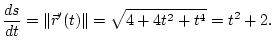 $\displaystyle \frac{ds}{dt} = {\left\Vert{\vec r'(t)}\right\Vert} = \sqrt{4+4t^2+t^4} = t^2+2.
$