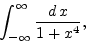 \begin{displaymath}
\int_{-\infty}^{\infty} \frac{d x}{1+x^4},
\end{displaymath}