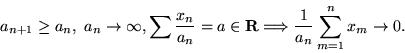 \begin{displaymath}
a_{n+1}\ge a_n, a_n \to \infty, \sum{x_n\over a_n} = a \in {\mathbf R}
\Longrightarrow
{1\over a_n}\sum_{m=1}^n x_m \to 0.
\end{displaymath}