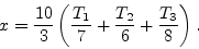 \begin{displaymath}
x = \frac{10}{3}\left(\frac{T_1}{7}+\frac{T_2}{6}+\frac{T_3}{8}\right).
\end{displaymath}